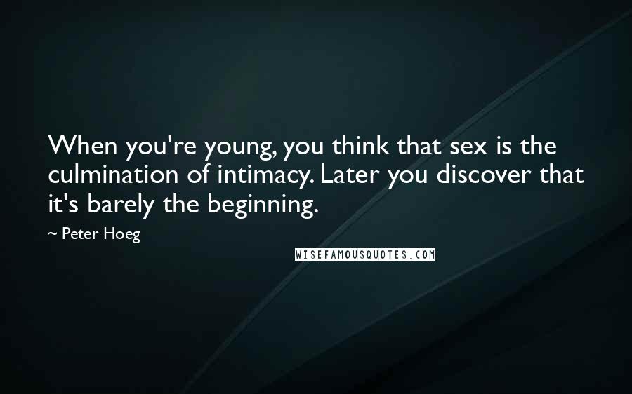 Peter Hoeg Quotes: When you're young, you think that sex is the culmination of intimacy. Later you discover that it's barely the beginning.