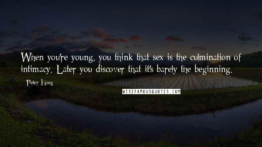 Peter Hoeg Quotes: When you're young, you think that sex is the culmination of intimacy. Later you discover that it's barely the beginning.