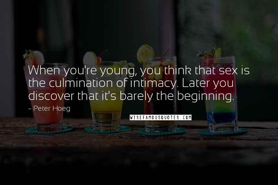 Peter Hoeg Quotes: When you're young, you think that sex is the culmination of intimacy. Later you discover that it's barely the beginning.