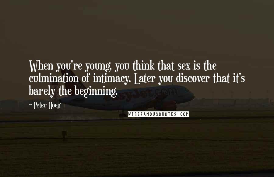 Peter Hoeg Quotes: When you're young, you think that sex is the culmination of intimacy. Later you discover that it's barely the beginning.