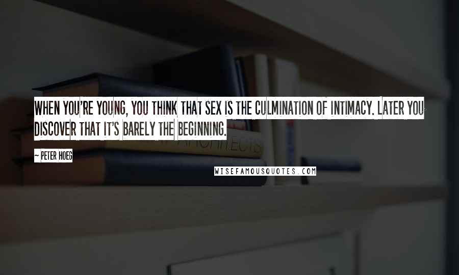 Peter Hoeg Quotes: When you're young, you think that sex is the culmination of intimacy. Later you discover that it's barely the beginning.