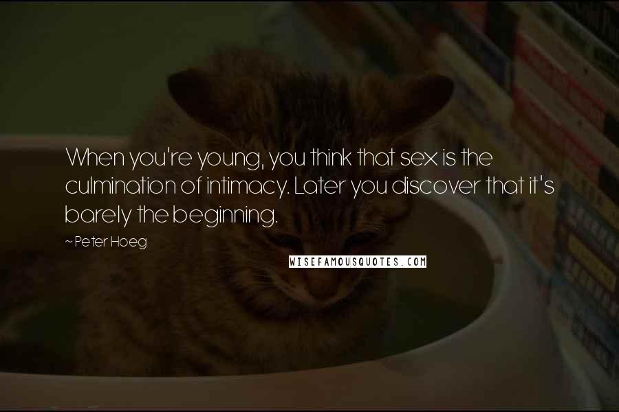 Peter Hoeg Quotes: When you're young, you think that sex is the culmination of intimacy. Later you discover that it's barely the beginning.