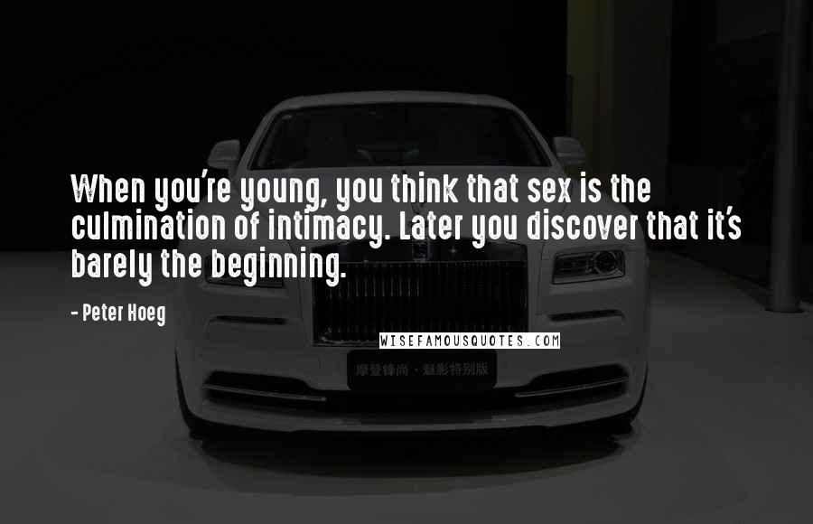 Peter Hoeg Quotes: When you're young, you think that sex is the culmination of intimacy. Later you discover that it's barely the beginning.