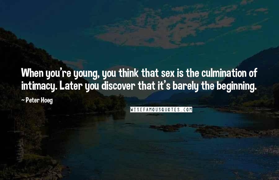 Peter Hoeg Quotes: When you're young, you think that sex is the culmination of intimacy. Later you discover that it's barely the beginning.