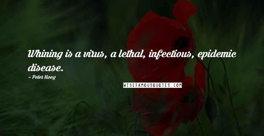 Peter Hoeg Quotes: Whining is a virus, a lethal, infectious, epidemic disease.