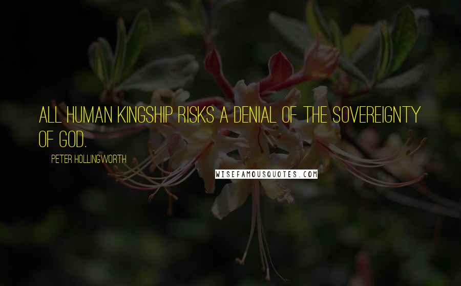 Peter Hollingworth Quotes: All human kingship risks a denial of the sovereignty of God.