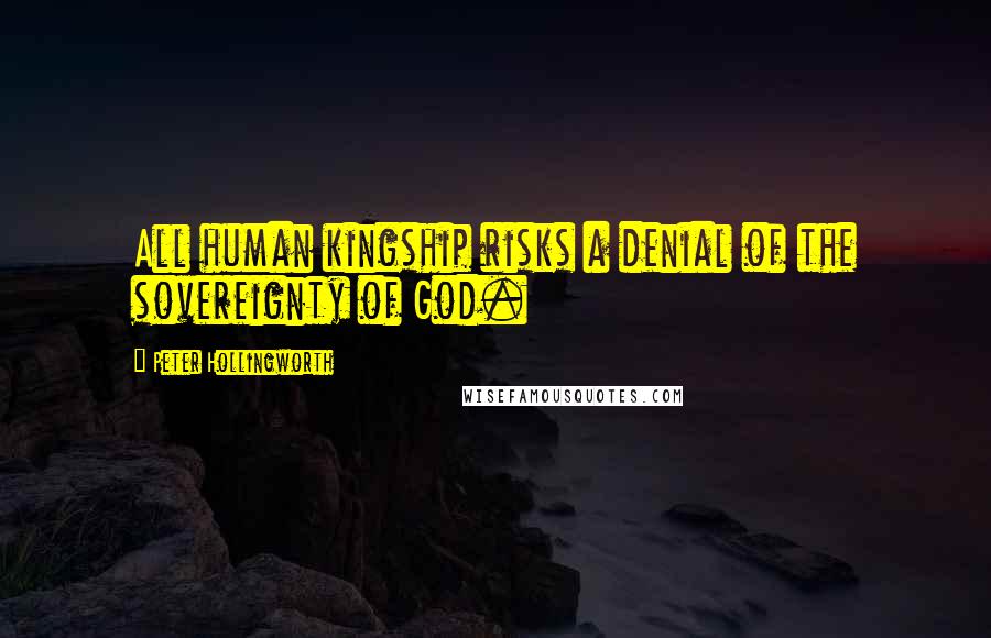 Peter Hollingworth Quotes: All human kingship risks a denial of the sovereignty of God.