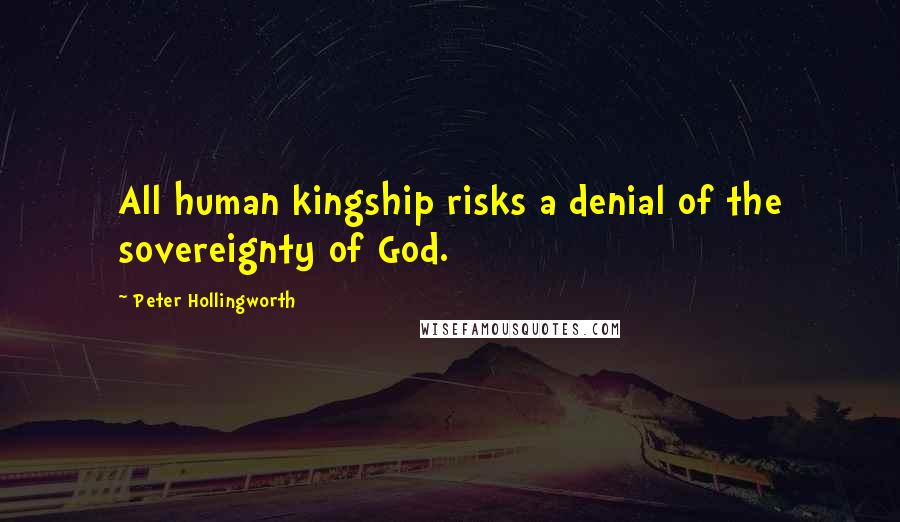 Peter Hollingworth Quotes: All human kingship risks a denial of the sovereignty of God.