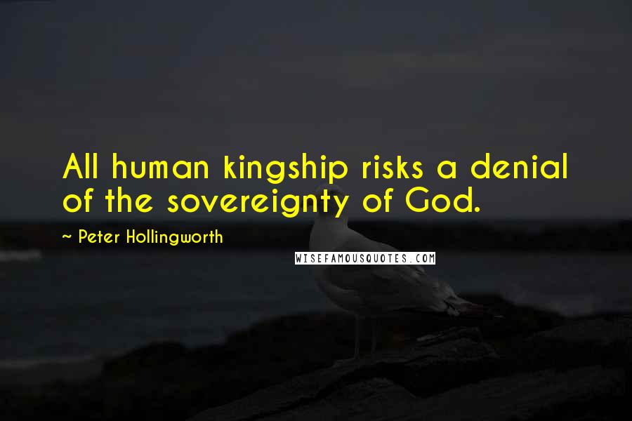 Peter Hollingworth Quotes: All human kingship risks a denial of the sovereignty of God.