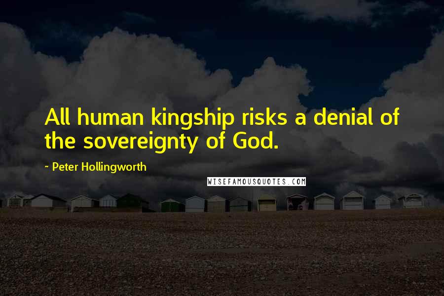 Peter Hollingworth Quotes: All human kingship risks a denial of the sovereignty of God.