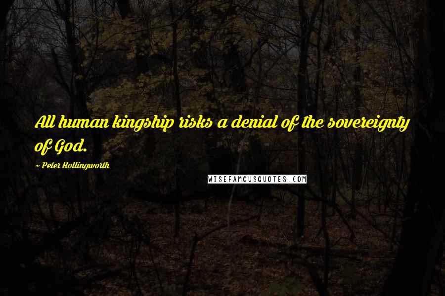 Peter Hollingworth Quotes: All human kingship risks a denial of the sovereignty of God.
