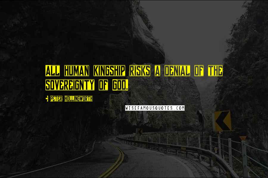 Peter Hollingworth Quotes: All human kingship risks a denial of the sovereignty of God.