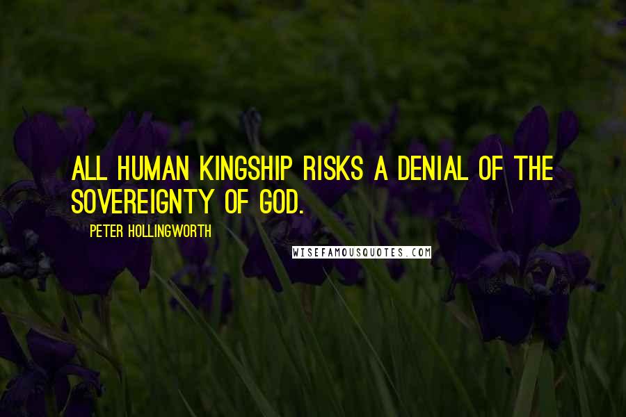 Peter Hollingworth Quotes: All human kingship risks a denial of the sovereignty of God.