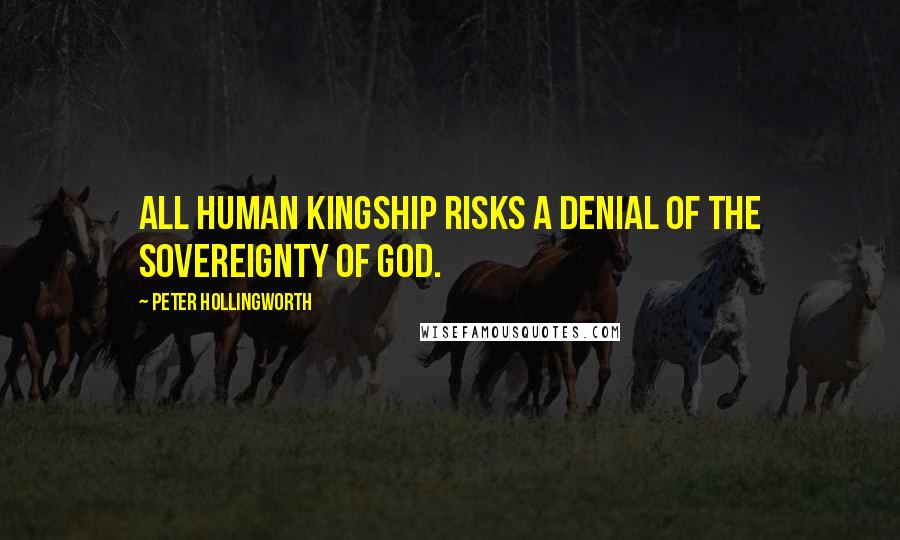 Peter Hollingworth Quotes: All human kingship risks a denial of the sovereignty of God.