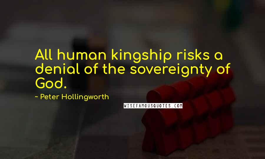 Peter Hollingworth Quotes: All human kingship risks a denial of the sovereignty of God.