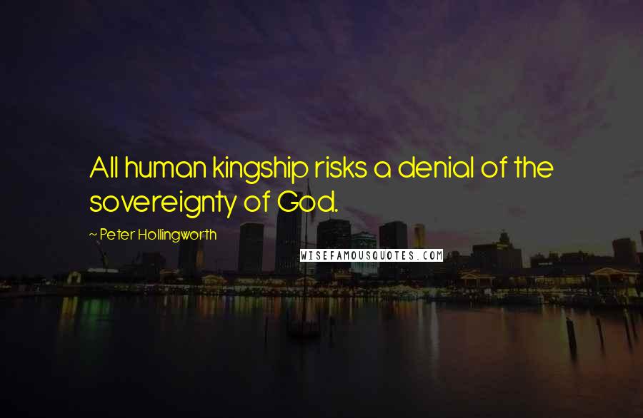 Peter Hollingworth Quotes: All human kingship risks a denial of the sovereignty of God.