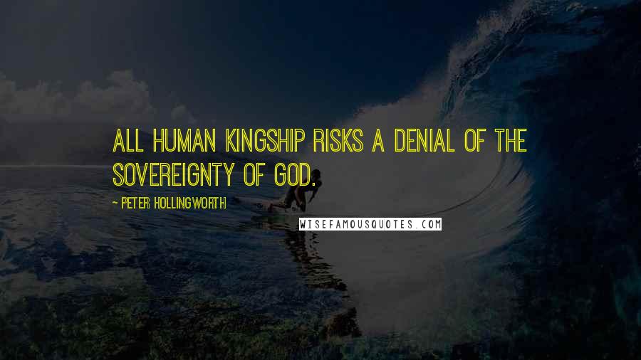Peter Hollingworth Quotes: All human kingship risks a denial of the sovereignty of God.