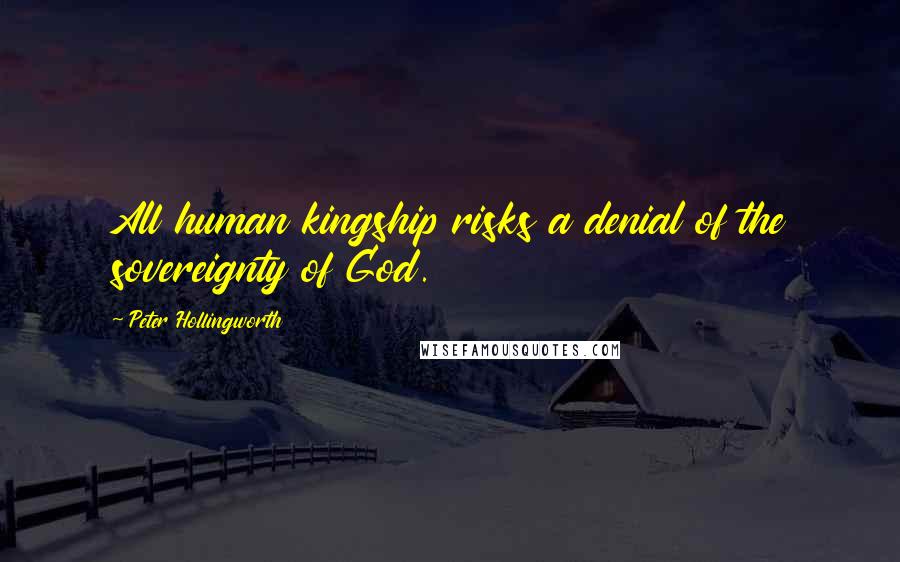 Peter Hollingworth Quotes: All human kingship risks a denial of the sovereignty of God.