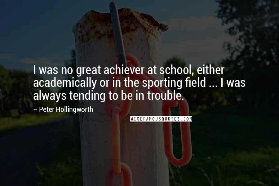 Peter Hollingworth Quotes: I was no great achiever at school, either academically or in the sporting field ... I was always tending to be in trouble.