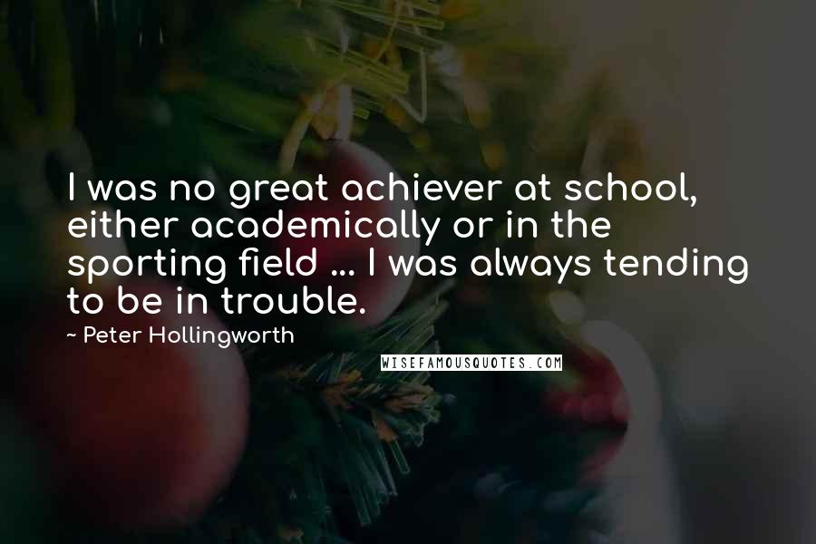 Peter Hollingworth Quotes: I was no great achiever at school, either academically or in the sporting field ... I was always tending to be in trouble.