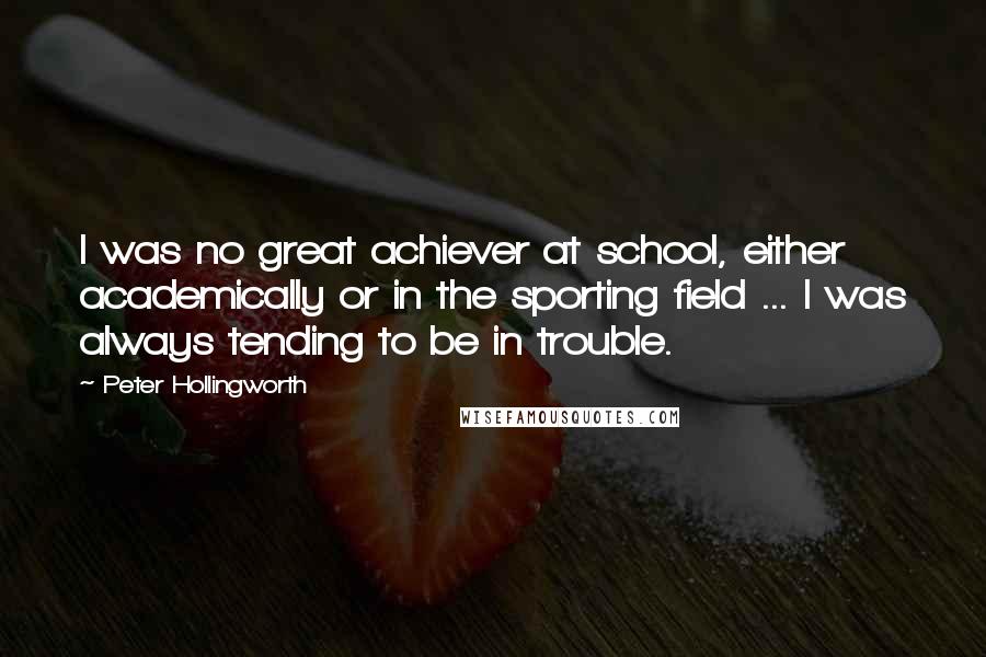 Peter Hollingworth Quotes: I was no great achiever at school, either academically or in the sporting field ... I was always tending to be in trouble.