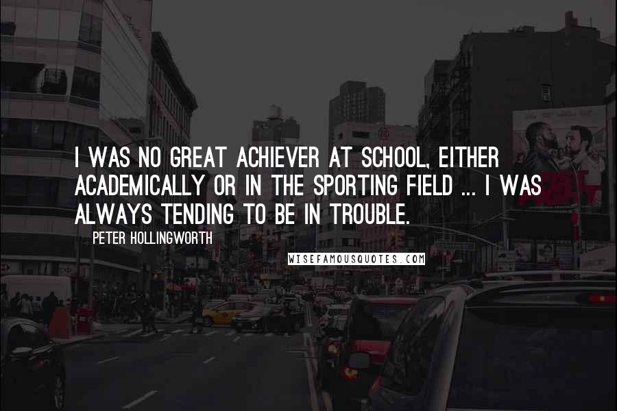 Peter Hollingworth Quotes: I was no great achiever at school, either academically or in the sporting field ... I was always tending to be in trouble.