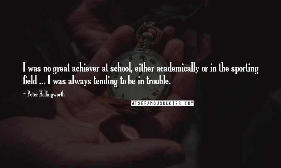 Peter Hollingworth Quotes: I was no great achiever at school, either academically or in the sporting field ... I was always tending to be in trouble.