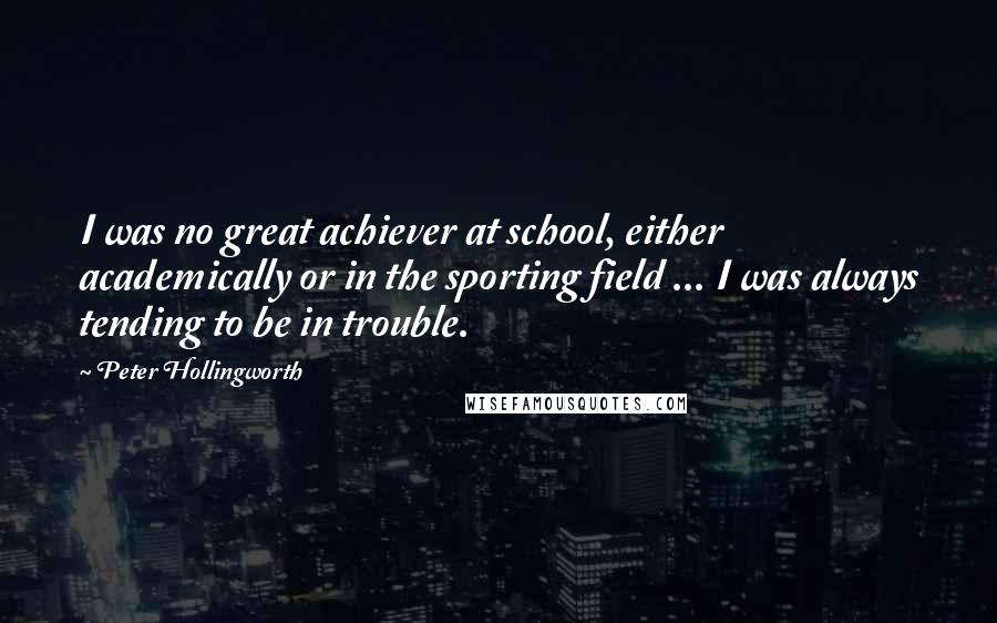 Peter Hollingworth Quotes: I was no great achiever at school, either academically or in the sporting field ... I was always tending to be in trouble.