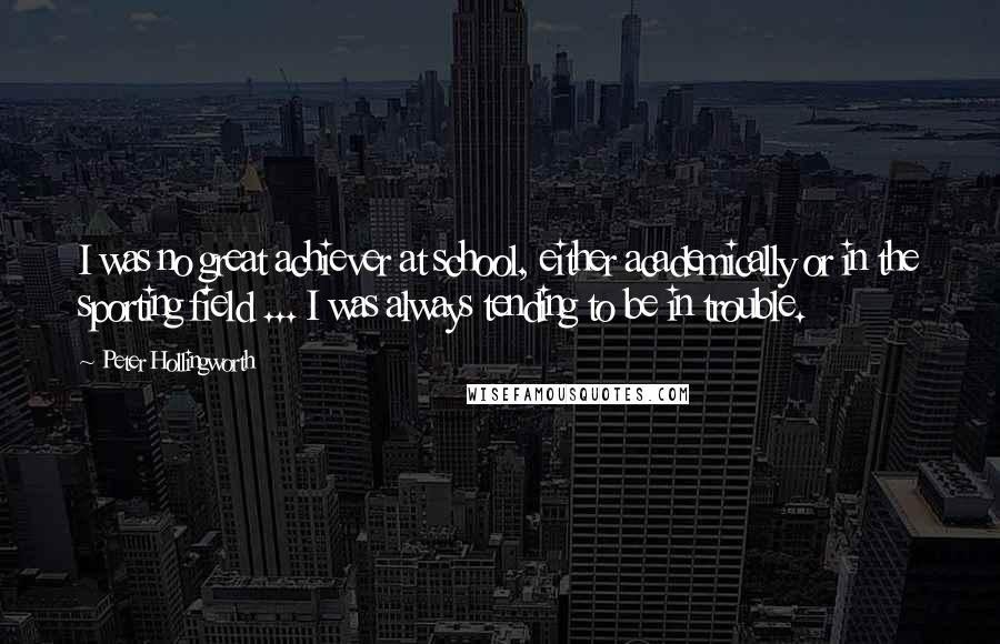 Peter Hollingworth Quotes: I was no great achiever at school, either academically or in the sporting field ... I was always tending to be in trouble.