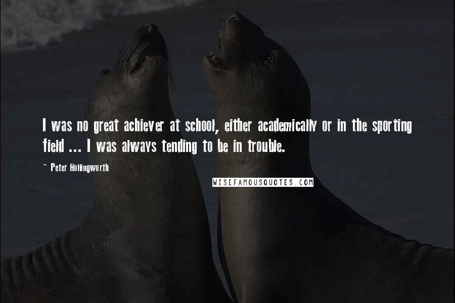 Peter Hollingworth Quotes: I was no great achiever at school, either academically or in the sporting field ... I was always tending to be in trouble.