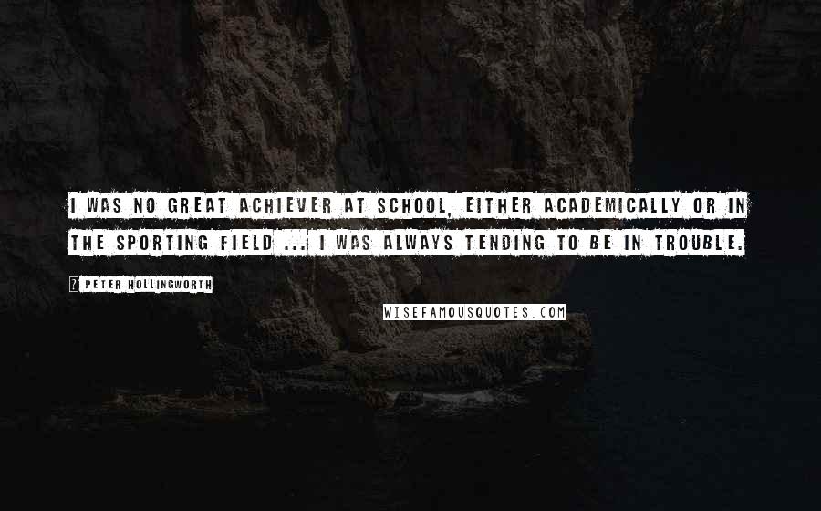 Peter Hollingworth Quotes: I was no great achiever at school, either academically or in the sporting field ... I was always tending to be in trouble.