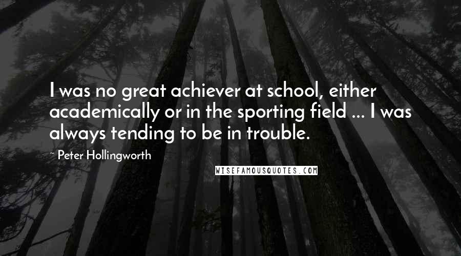 Peter Hollingworth Quotes: I was no great achiever at school, either academically or in the sporting field ... I was always tending to be in trouble.