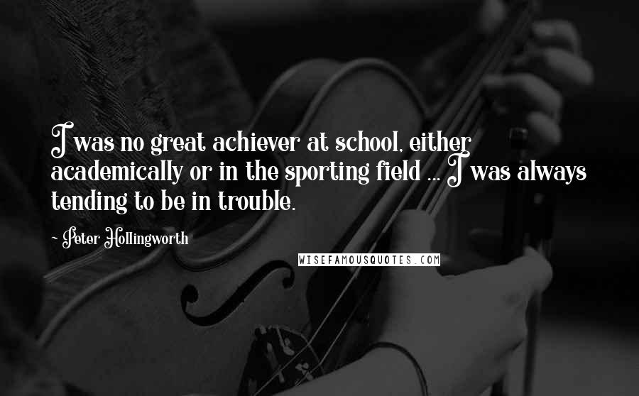 Peter Hollingworth Quotes: I was no great achiever at school, either academically or in the sporting field ... I was always tending to be in trouble.