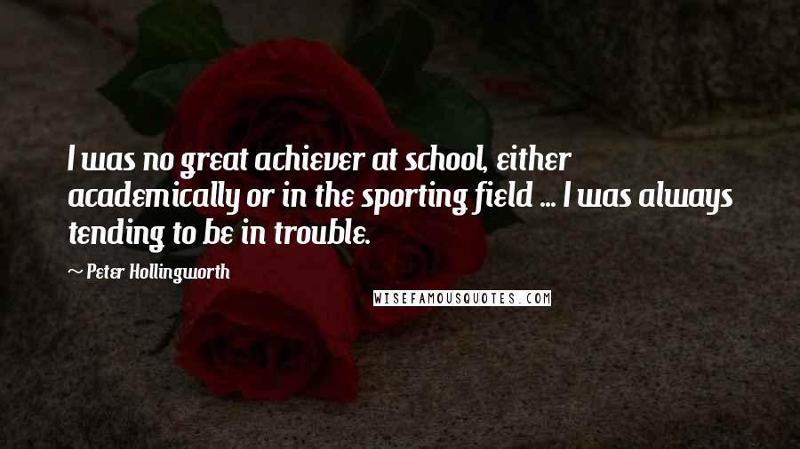 Peter Hollingworth Quotes: I was no great achiever at school, either academically or in the sporting field ... I was always tending to be in trouble.