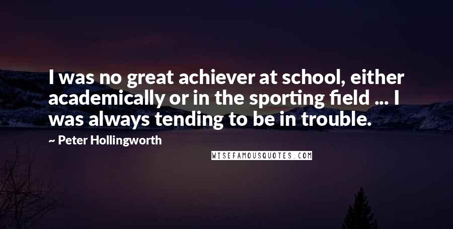 Peter Hollingworth Quotes: I was no great achiever at school, either academically or in the sporting field ... I was always tending to be in trouble.