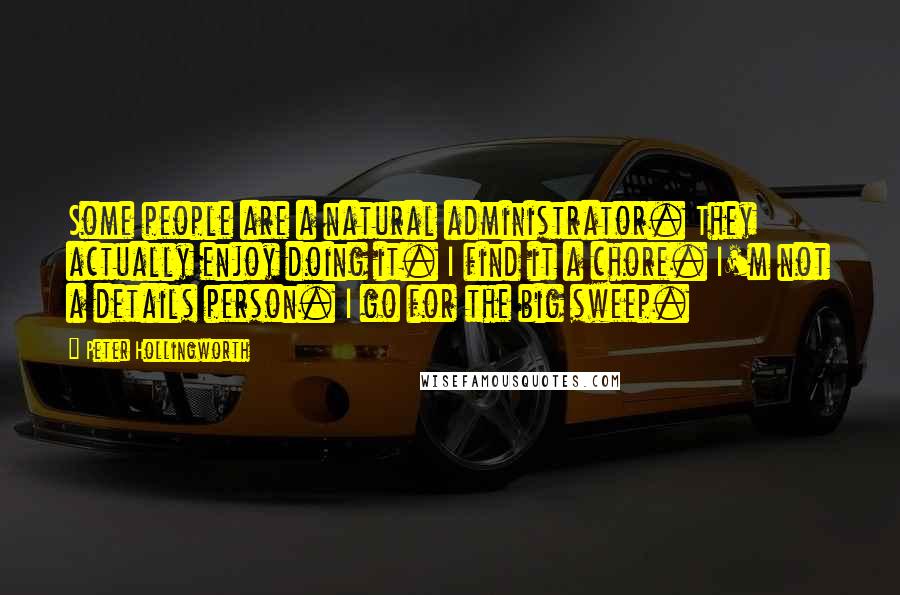 Peter Hollingworth Quotes: Some people are a natural administrator. They actually enjoy doing it. I find it a chore. I'm not a details person. I go for the big sweep.