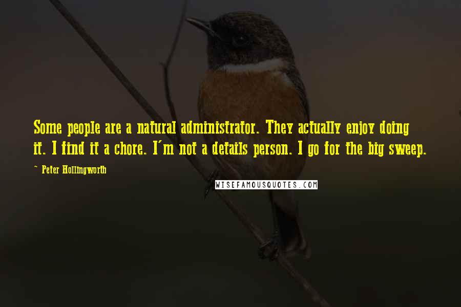 Peter Hollingworth Quotes: Some people are a natural administrator. They actually enjoy doing it. I find it a chore. I'm not a details person. I go for the big sweep.