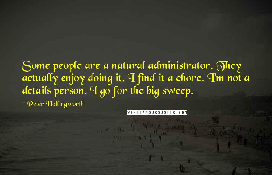 Peter Hollingworth Quotes: Some people are a natural administrator. They actually enjoy doing it. I find it a chore. I'm not a details person. I go for the big sweep.