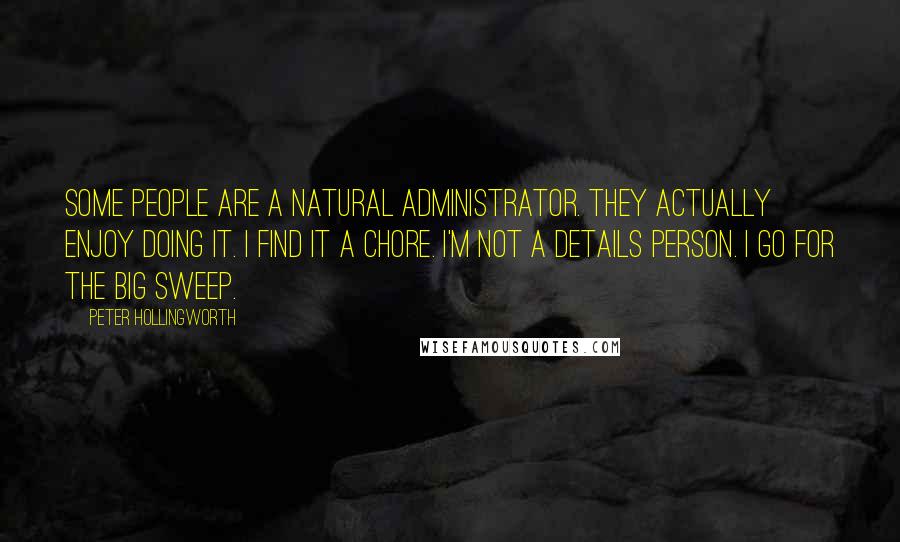 Peter Hollingworth Quotes: Some people are a natural administrator. They actually enjoy doing it. I find it a chore. I'm not a details person. I go for the big sweep.