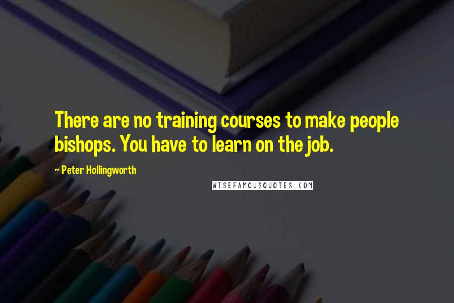 Peter Hollingworth Quotes: There are no training courses to make people bishops. You have to learn on the job.