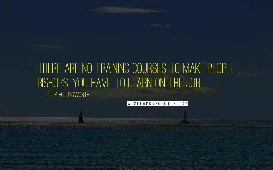 Peter Hollingworth Quotes: There are no training courses to make people bishops. You have to learn on the job.