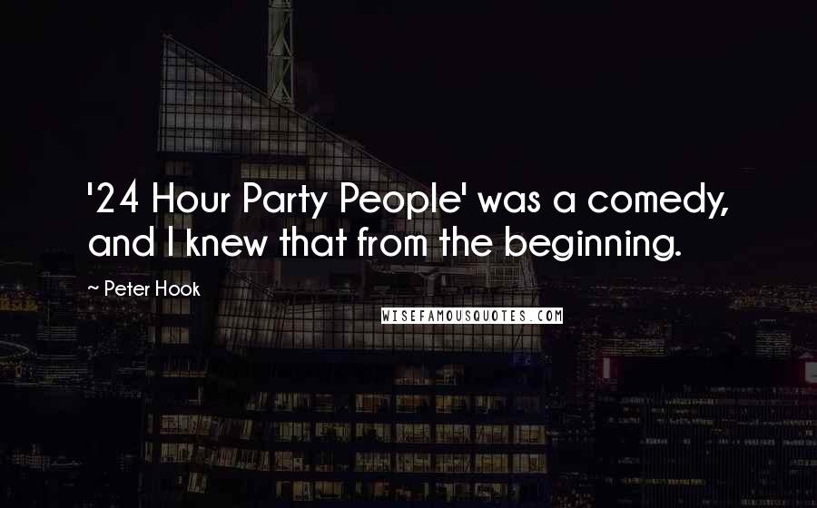 Peter Hook Quotes: '24 Hour Party People' was a comedy, and I knew that from the beginning.