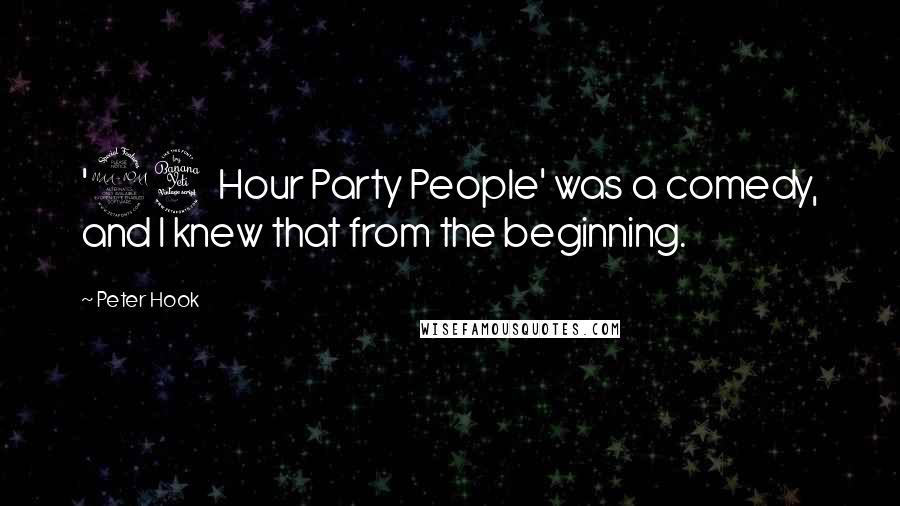 Peter Hook Quotes: '24 Hour Party People' was a comedy, and I knew that from the beginning.