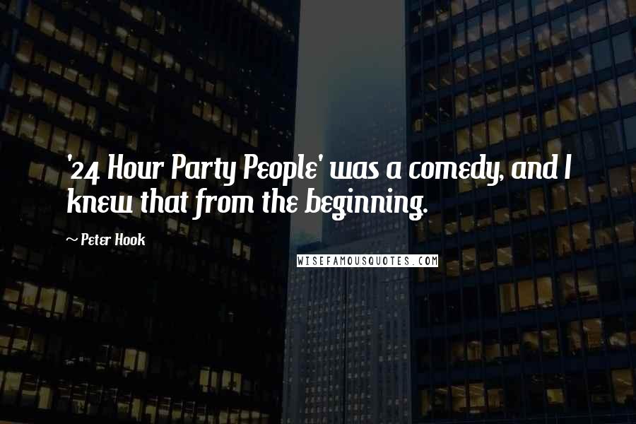 Peter Hook Quotes: '24 Hour Party People' was a comedy, and I knew that from the beginning.
