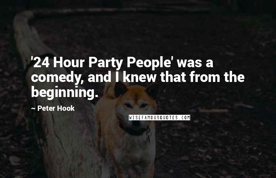 Peter Hook Quotes: '24 Hour Party People' was a comedy, and I knew that from the beginning.