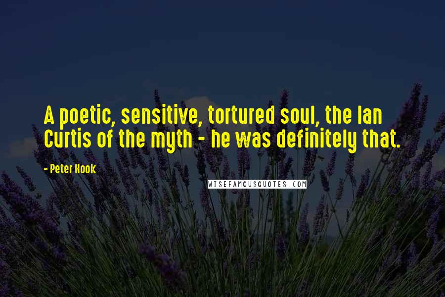 Peter Hook Quotes: A poetic, sensitive, tortured soul, the Ian Curtis of the myth - he was definitely that.