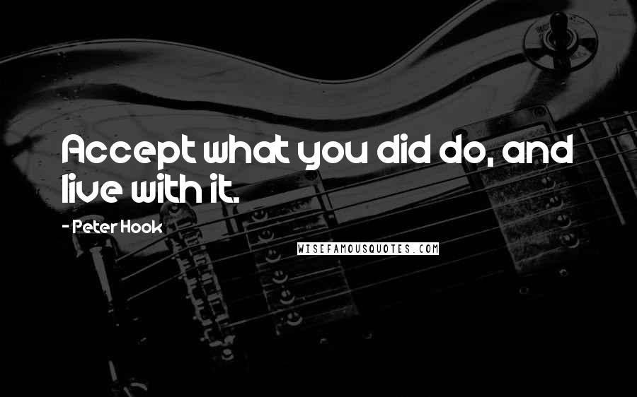 Peter Hook Quotes: Accept what you did do, and live with it.