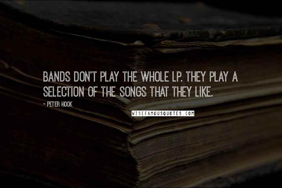 Peter Hook Quotes: Bands don't play the whole LP. They play a selection of the songs that they like.