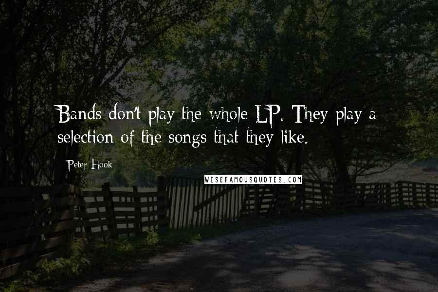 Peter Hook Quotes: Bands don't play the whole LP. They play a selection of the songs that they like.