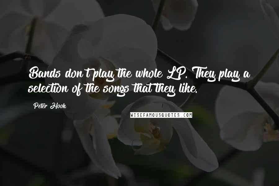 Peter Hook Quotes: Bands don't play the whole LP. They play a selection of the songs that they like.